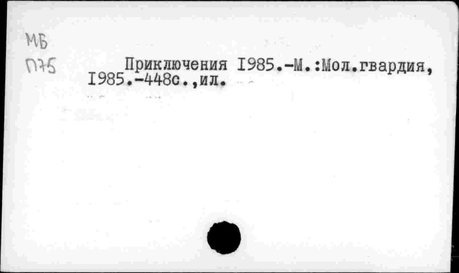 ﻿Приключения 1985.-М.:Мол.гвардия 1985.-448с.,ил.	Р